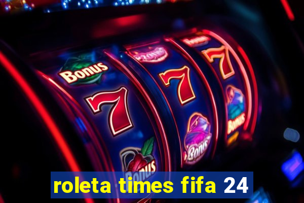 roleta times fifa 24